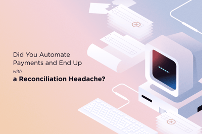 Did You Automate Payments and End Up with a Reconciliation Headache?
