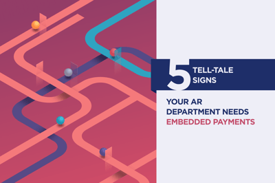 5 Tell-Tale Signs Your AR Department Needs Embedded Payments