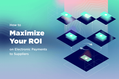 How to Maximize Your ROI on Electronic Payments to Suppliers
